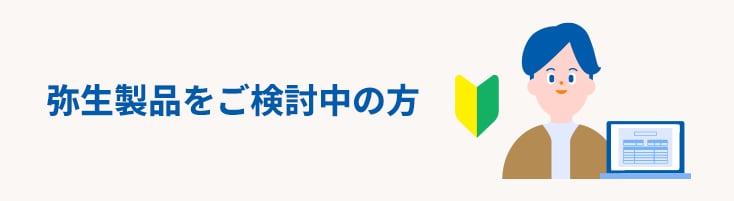 弥生製品をご検討中の方