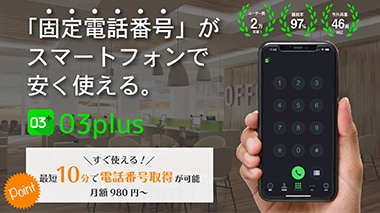 「固定電話番号」がスマートフォンで安く使える。 03plus Point すぐ使える!最短10分で電話番号取得が可能 月額980円~