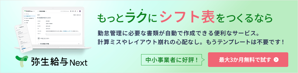 もっとラクにシフト表をつくるなら 勤怠管理に必要な書類が自動で作成できる便利なサービス。計算ミスやレイアウト崩れの心配なし。もうテンプレートは不要です！ 中小事業者に好評！ 最大3か月無料で試す 弥生給与 Next