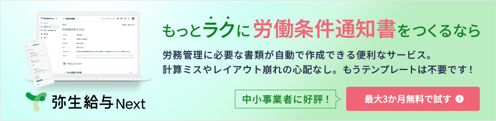もっとラクに労働条件通知書をつくるなら 労務管理に必要な書類が自動で作成できる便利なサービス。 計算ミスやレイアウト崩れの心配なし。もうテンプレートは不要です！ 中小事業者に好評！ 最大3か月無料で試す 弥生給与 Next 