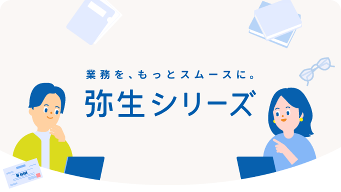 業務を、もっとスムースに。 弥生シリーズ