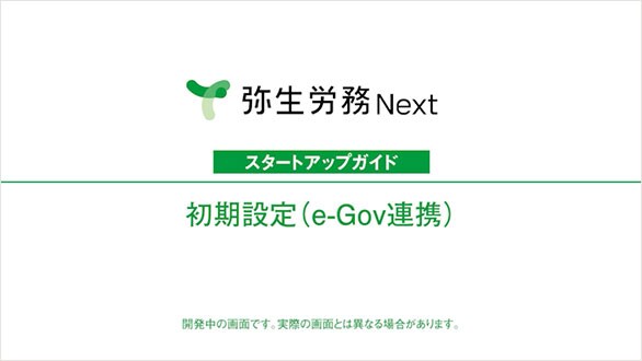 弥生給与 Next スタートアップガイド 初期設定（e-Gov連携） 開発中の画面です。実際の画面とは異なる場合があります。