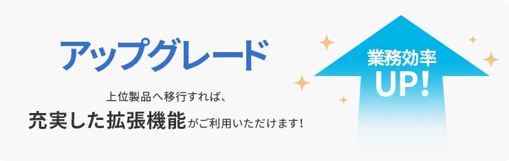 アップグレード 上位製品へ移行すれば、充実した拡張機能がご利用いただけます! 業務効率UP!
